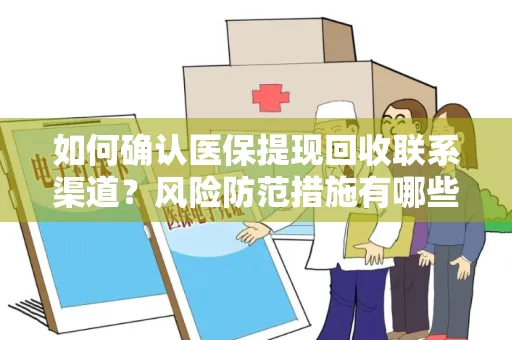 如何确认医保提现回收联系渠道？风险防范措施有哪些？